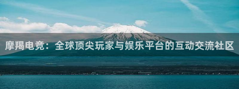 南宫电竞电竞官网app：摩羯电竞：全球顶