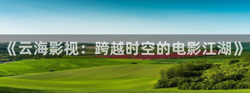 茄子视频丝瓜视频：《云海影视：跨越时空的电影江湖》