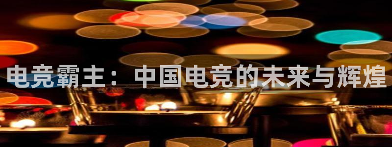 南宫电竞电竞限额：电竞霸主：中国电竞的未